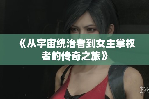 《从宇宙统治者到女主掌权者的传奇之旅》
