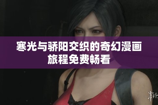 寒光与骄阳交织的奇幻漫画旅程免费畅看