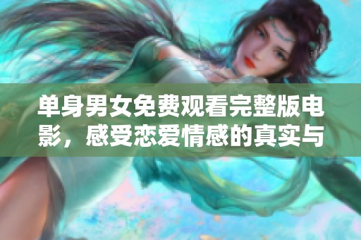 单身男女免费观看完整版电影，感受恋爱情感的真实与美好