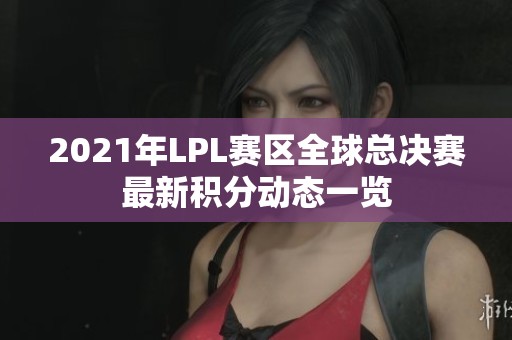 2021年LPL赛区全球总决赛最新积分动态一览