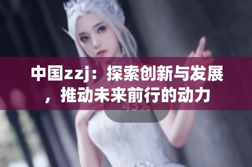 中国zzj：探索创新与发展，推动未来前行的动力