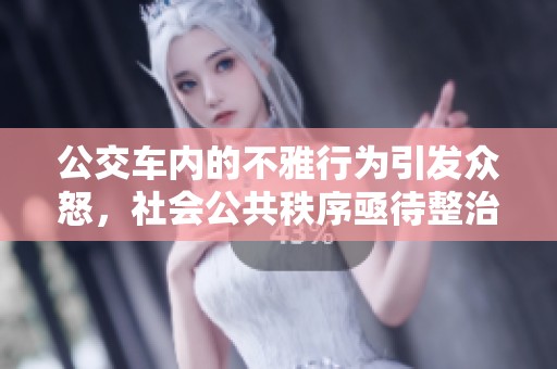 公交车内的不雅行为引发众怒，社会公共秩序亟待整治