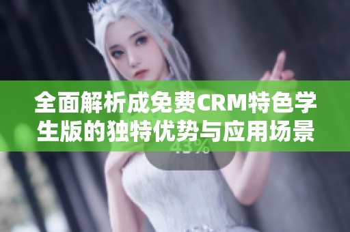 全面解析成免费CRM特色学生版的独特优势与应用场景