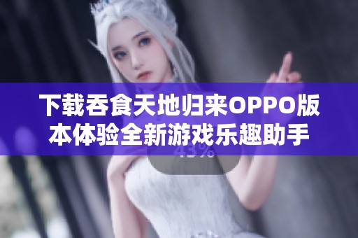 下载吞食天地归来OPPO版本体验全新游戏乐趣助手