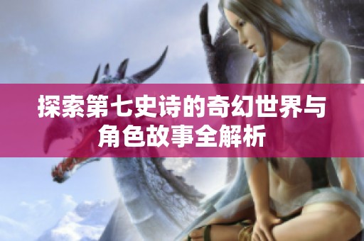 探索第七史诗的奇幻世界与角色故事全解析
