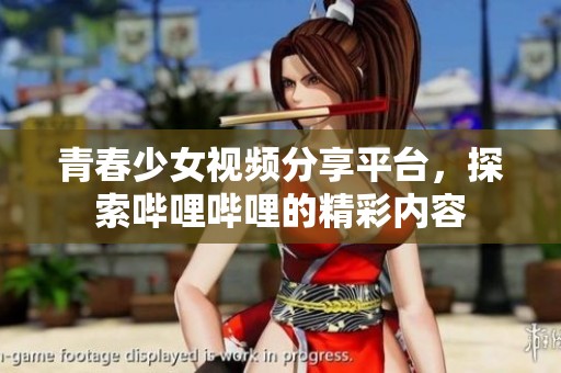 青春少女视频分享平台，探索哔哩哔哩的精彩内容