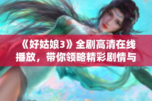 《好姑娘3》全剧高清在线播放，带你领略精彩剧情与演绎魅力