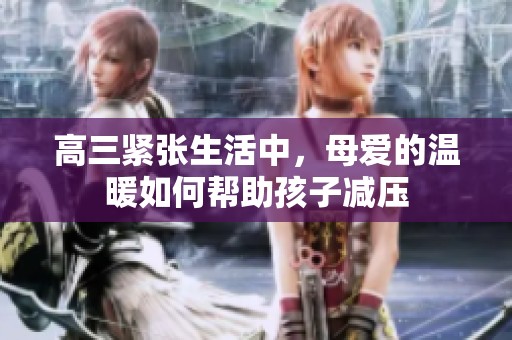 高三紧张生活中，母爱的温暖如何帮助孩子减压