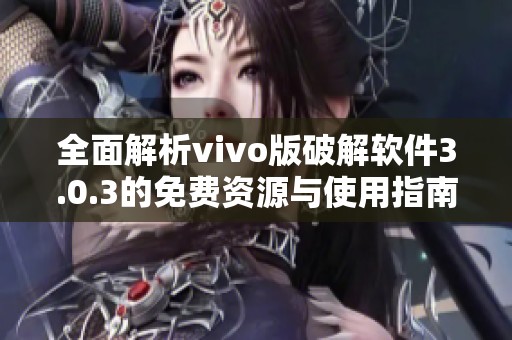 全面解析vivo版破解软件3.0.3的免费资源与使用指南