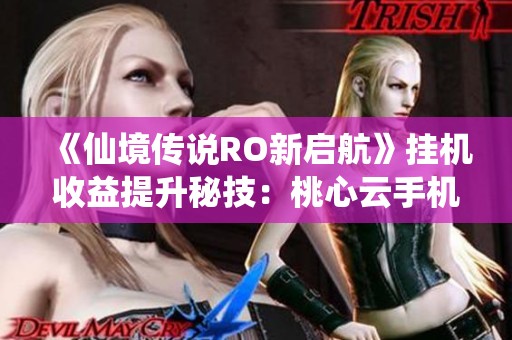 《仙境传说RO新启航》挂机收益提升秘技：桃心云手机攻略分享