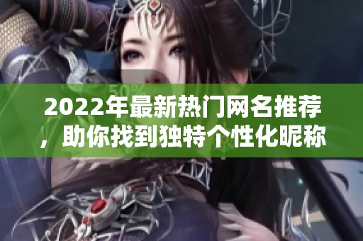 2022年最新热门网名推荐，助你找到独特个性化昵称