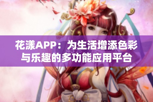 花漾APP：为生活增添色彩与乐趣的多功能应用平台