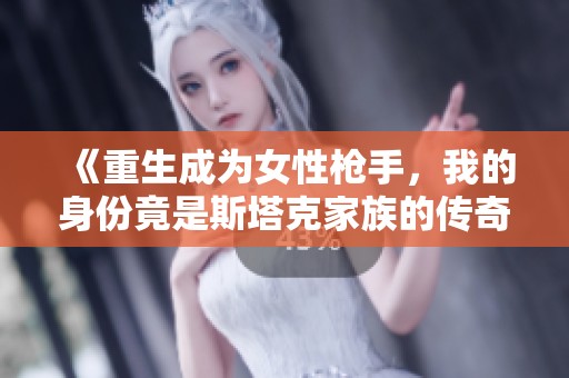 《重生成为女性枪手，我的身份竟是斯塔克家族的传奇》