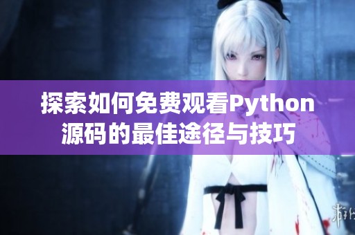 探索如何免费观看Python源码的最佳途径与技巧