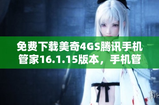 免费下载美奇4GS腾讯手机管家16.1.15版本，手机管理更便捷