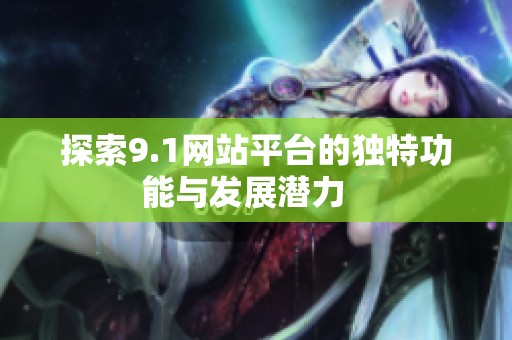 探索9.1网站平台的独特功能与发展潜力   