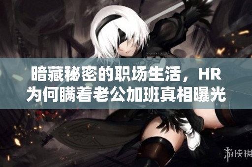 暗藏秘密的职场生活，HR为何瞒着老公加班真相曝光