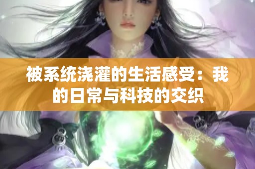 被系统浇灌的生活感受：我的日常与科技的交织