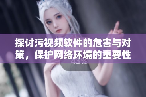 探讨污视频软件的危害与对策，保护网络环境的重要性