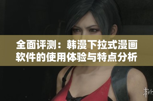 全面评测：韩漫下拉式漫画软件的使用体验与特点分析