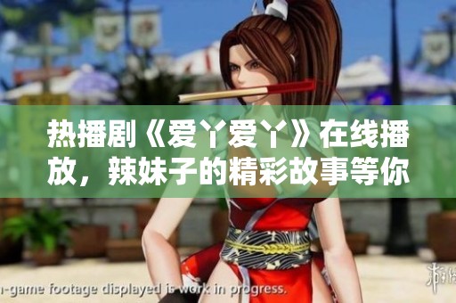 热播剧《爱丫爱丫》在线播放，辣妹子的精彩故事等你来看！
