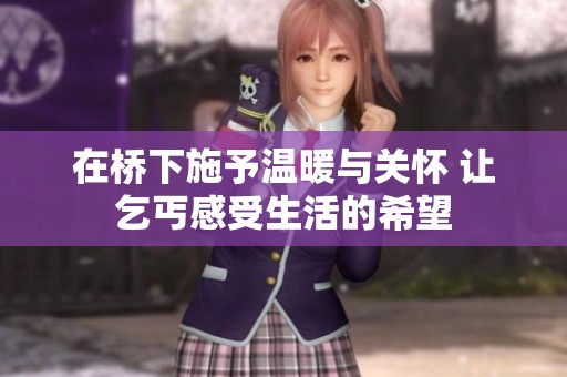 在桥下施予温暖与关怀 让乞丐感受生活的希望