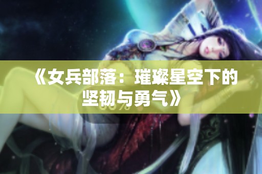 《女兵部落：璀璨星空下的坚韧与勇气》