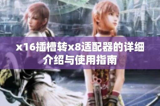 x16插槽转x8适配器的详细介绍与使用指南