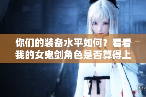 你们的装备水平如何？看看我的女鬼剑角色是否算得上黑【DNF手游】