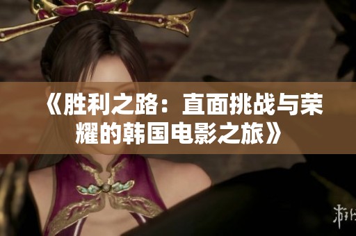 《胜利之路：直面挑战与荣耀的韩国电影之旅》