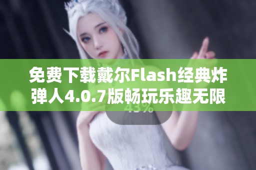 免费下载戴尔Flash经典炸弹人4.0.7版畅玩乐趣无限