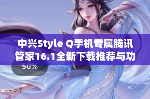 中兴Style Q手机专属腾讯管家16.1全新下载推荐与功能介绍
