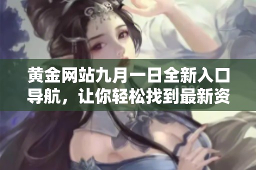 黄金网站九月一日全新入口导航，让你轻松找到最新资源
