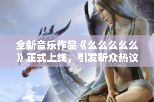全新音乐作品《么么么么么》正式上线，引发听众热议