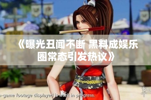 《曝光丑闻不断 黑料成娱乐圈常态引发热议》