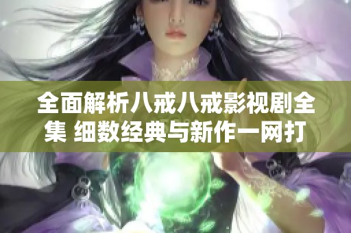 全面解析八戒八戒影视剧全集 细数经典与新作一网打尽