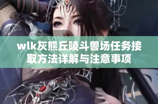 wlk灰熊丘陵斗兽场任务接取方法详解与注意事项