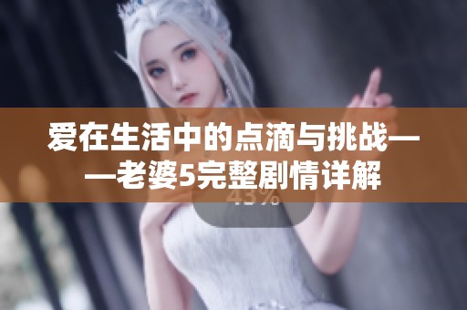 爱在生活中的点滴与挑战——老婆5完整剧情详解