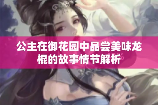 公主在御花园中品尝美味龙棍的故事情节解析