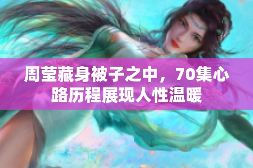 周莹藏身被子之中，70集心路历程展现人性温暖