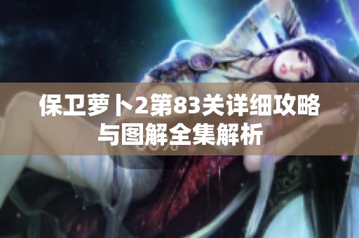 保卫萝卜2第83关详细攻略与图解全集解析