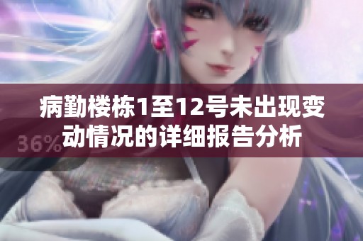 病勤楼栋1至12号未出现变动情况的详细报告分析