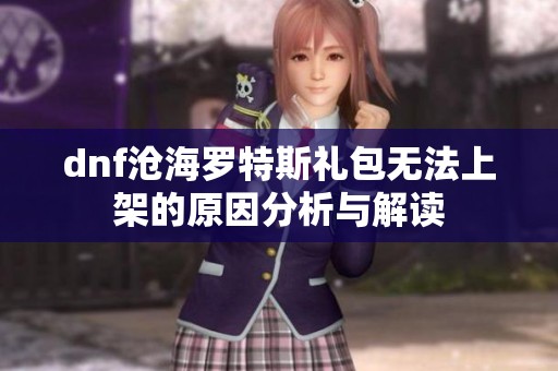 dnf沧海罗特斯礼包无法上架的原因分析与解读