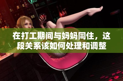 在打工期间与妈妈同住，这段关系该如何处理和调整