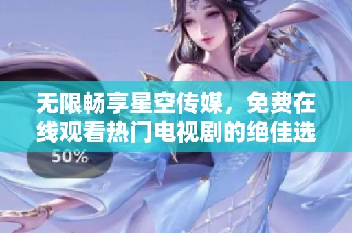 无限畅享星空传媒，免费在线观看热门电视剧的绝佳选择