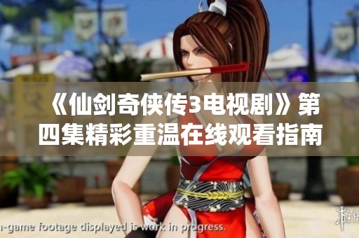 《仙剑奇侠传3电视剧》第四集精彩重温在线观看指南