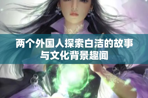 两个外国人探索白洁的故事与文化背景趣闻