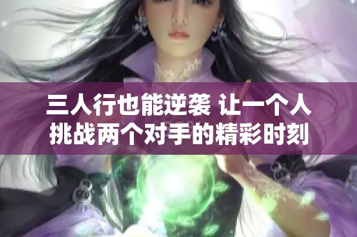 三人行也能逆袭 让一个人挑战两个对手的精彩时刻