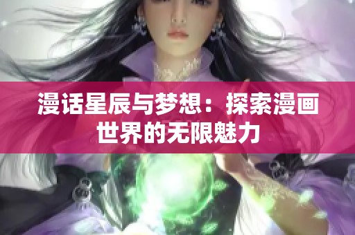 漫话星辰与梦想：探索漫画世界的无限魅力
