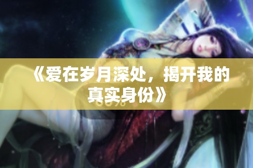 《爱在岁月深处，揭开我的真实身份》